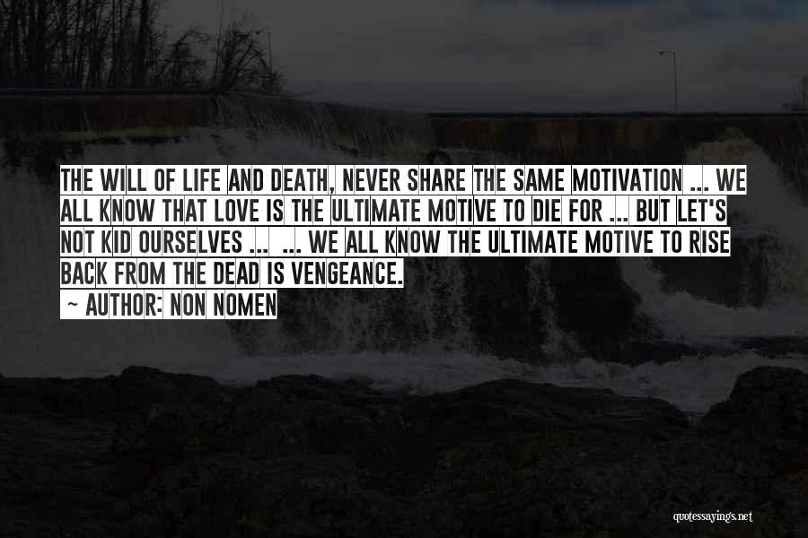 Non Nomen Quotes: The Will Of Life And Death, Never Share The Same Motivation ... We All Know That Love Is The Ultimate