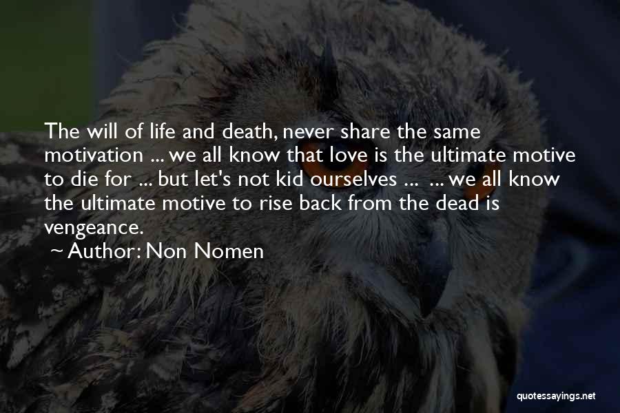 Non Nomen Quotes: The Will Of Life And Death, Never Share The Same Motivation ... We All Know That Love Is The Ultimate