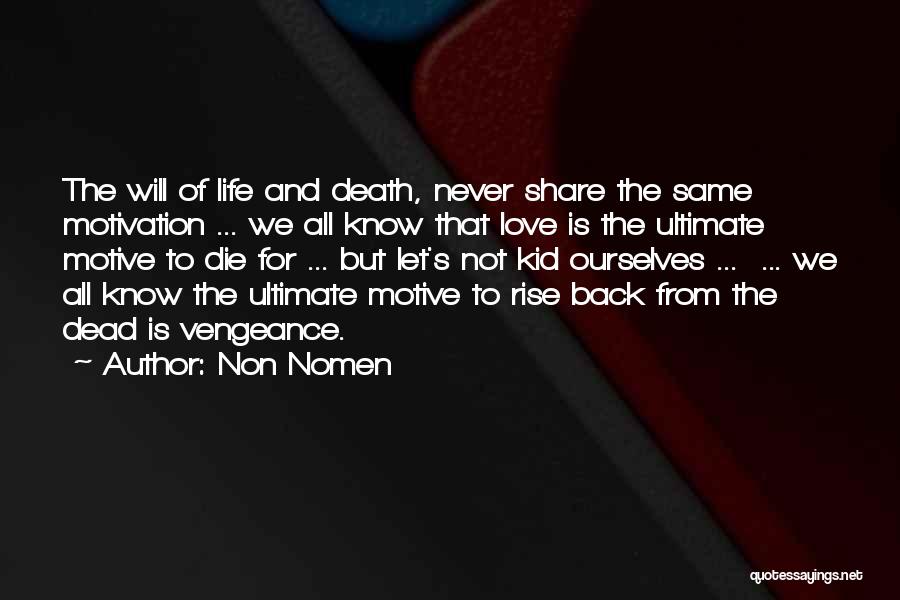 Non Nomen Quotes: The Will Of Life And Death, Never Share The Same Motivation ... We All Know That Love Is The Ultimate