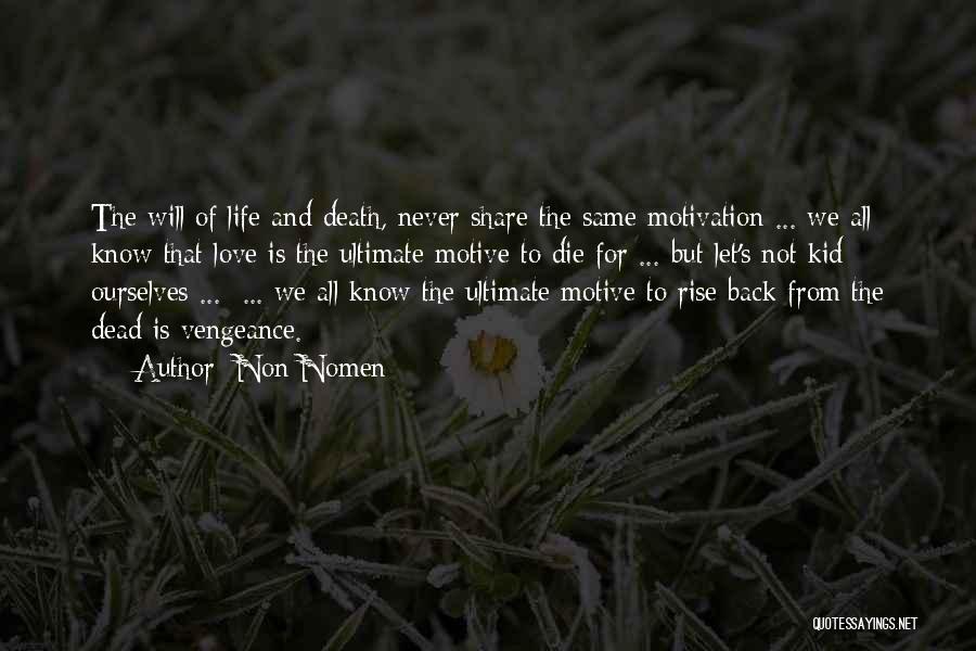 Non Nomen Quotes: The Will Of Life And Death, Never Share The Same Motivation ... We All Know That Love Is The Ultimate