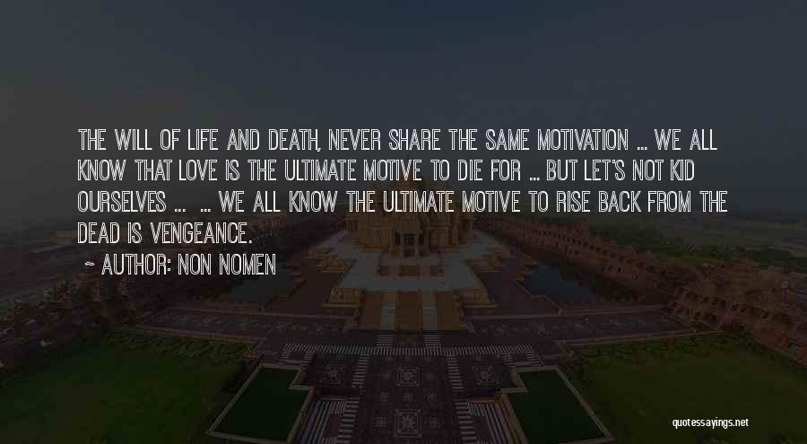 Non Nomen Quotes: The Will Of Life And Death, Never Share The Same Motivation ... We All Know That Love Is The Ultimate