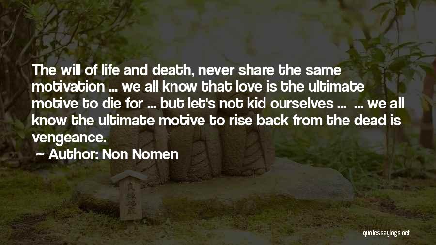 Non Nomen Quotes: The Will Of Life And Death, Never Share The Same Motivation ... We All Know That Love Is The Ultimate