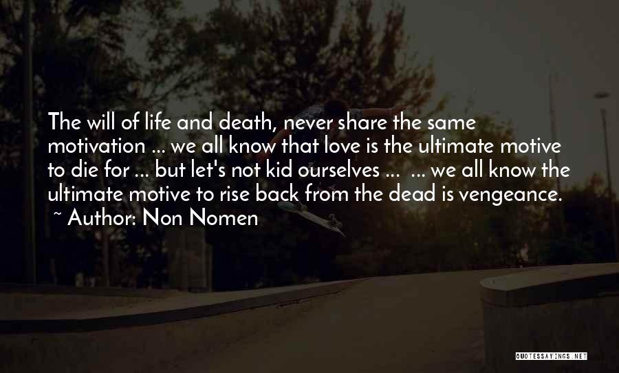 Non Nomen Quotes: The Will Of Life And Death, Never Share The Same Motivation ... We All Know That Love Is The Ultimate