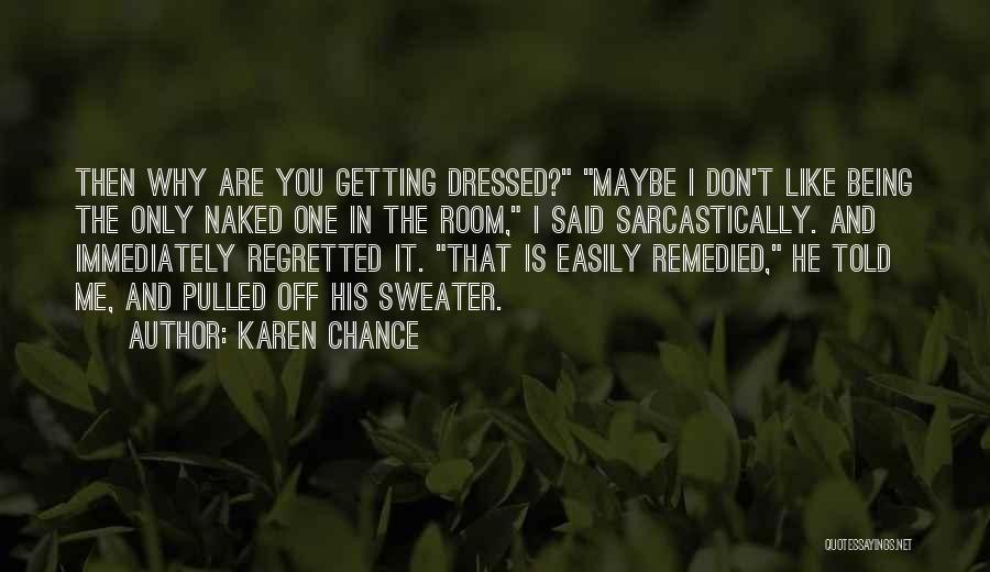 Karen Chance Quotes: Then Why Are You Getting Dressed? Maybe I Don't Like Being The Only Naked One In The Room, I Said