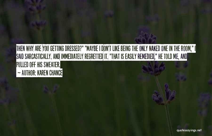 Karen Chance Quotes: Then Why Are You Getting Dressed? Maybe I Don't Like Being The Only Naked One In The Room, I Said