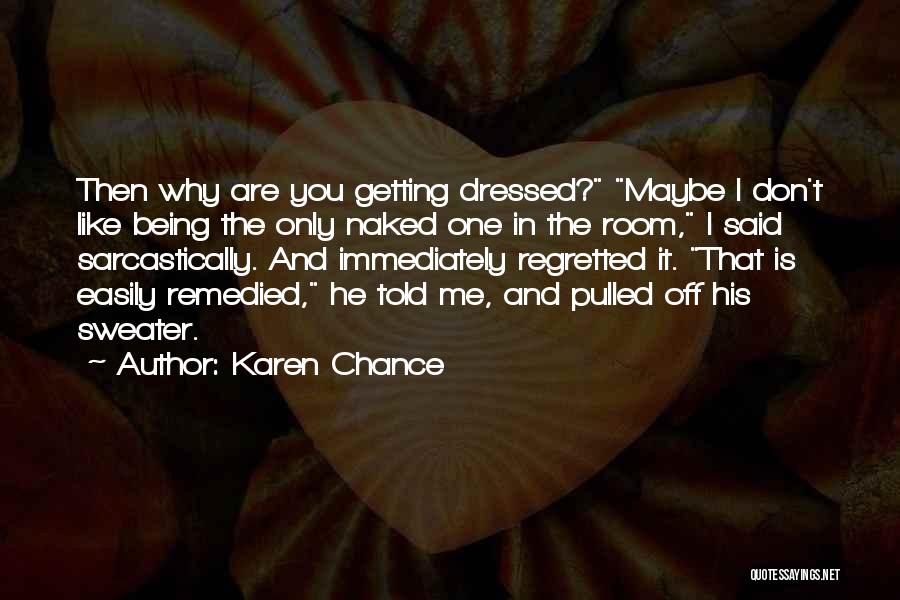 Karen Chance Quotes: Then Why Are You Getting Dressed? Maybe I Don't Like Being The Only Naked One In The Room, I Said