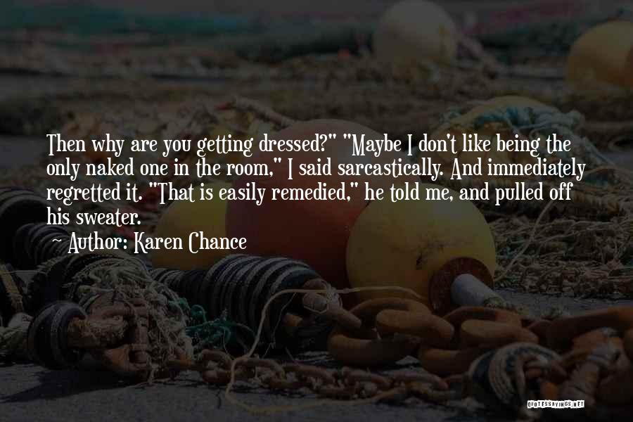 Karen Chance Quotes: Then Why Are You Getting Dressed? Maybe I Don't Like Being The Only Naked One In The Room, I Said