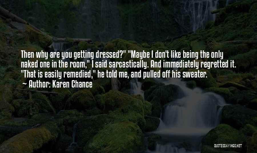 Karen Chance Quotes: Then Why Are You Getting Dressed? Maybe I Don't Like Being The Only Naked One In The Room, I Said