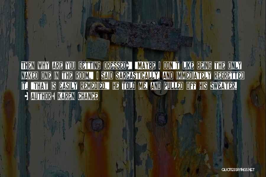 Karen Chance Quotes: Then Why Are You Getting Dressed? Maybe I Don't Like Being The Only Naked One In The Room, I Said