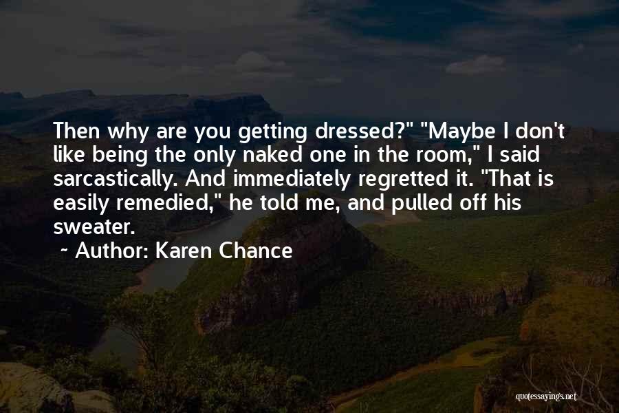 Karen Chance Quotes: Then Why Are You Getting Dressed? Maybe I Don't Like Being The Only Naked One In The Room, I Said