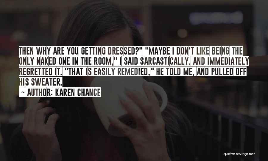 Karen Chance Quotes: Then Why Are You Getting Dressed? Maybe I Don't Like Being The Only Naked One In The Room, I Said