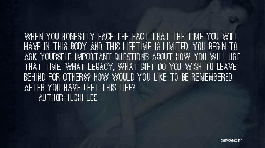 Ilchi Lee Quotes: When You Honestly Face The Fact That The Time You Will Have In This Body And This Lifetime Is Limited,