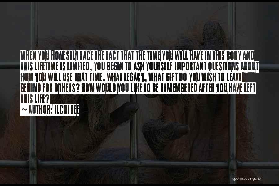 Ilchi Lee Quotes: When You Honestly Face The Fact That The Time You Will Have In This Body And This Lifetime Is Limited,