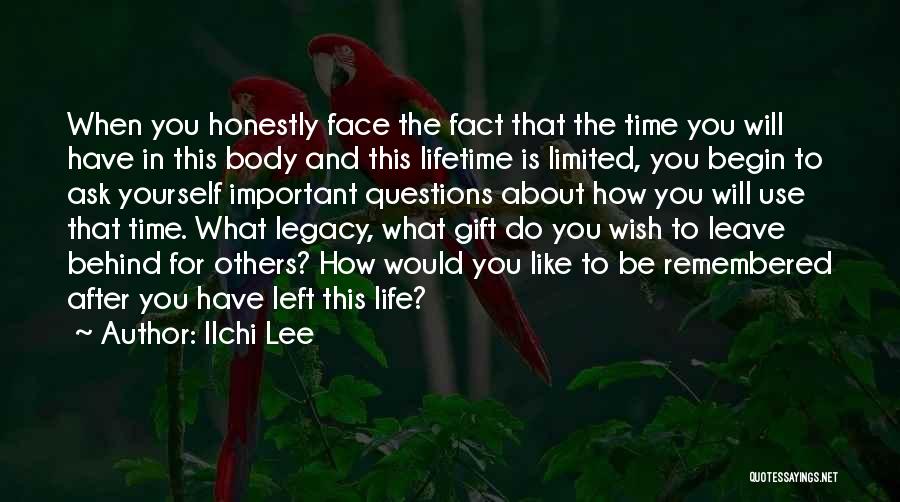 Ilchi Lee Quotes: When You Honestly Face The Fact That The Time You Will Have In This Body And This Lifetime Is Limited,