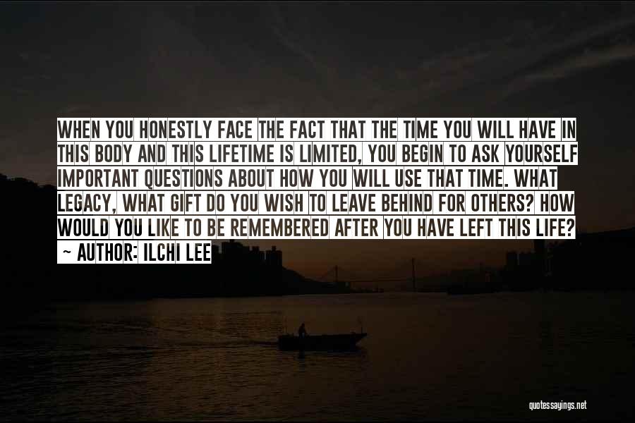 Ilchi Lee Quotes: When You Honestly Face The Fact That The Time You Will Have In This Body And This Lifetime Is Limited,