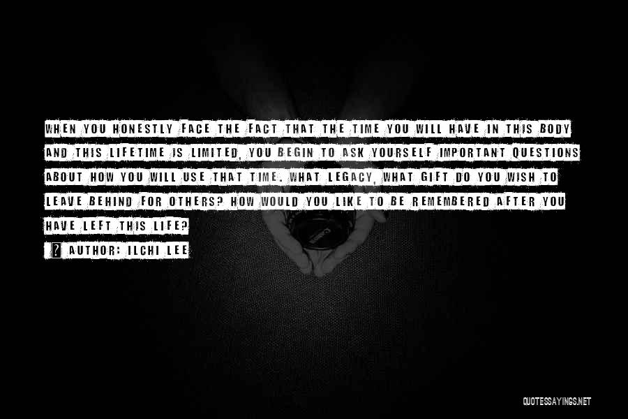Ilchi Lee Quotes: When You Honestly Face The Fact That The Time You Will Have In This Body And This Lifetime Is Limited,