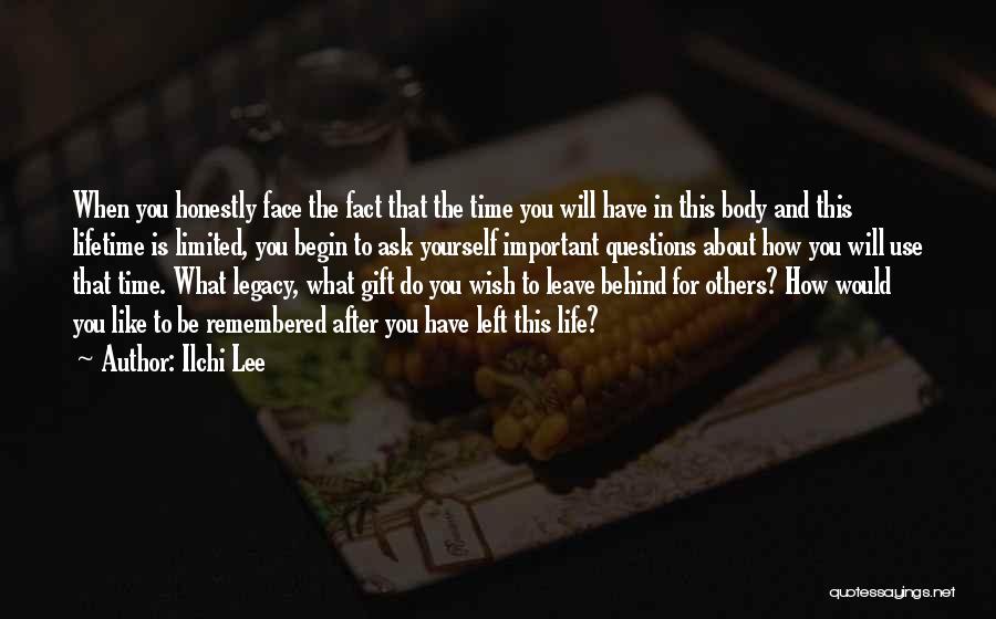 Ilchi Lee Quotes: When You Honestly Face The Fact That The Time You Will Have In This Body And This Lifetime Is Limited,