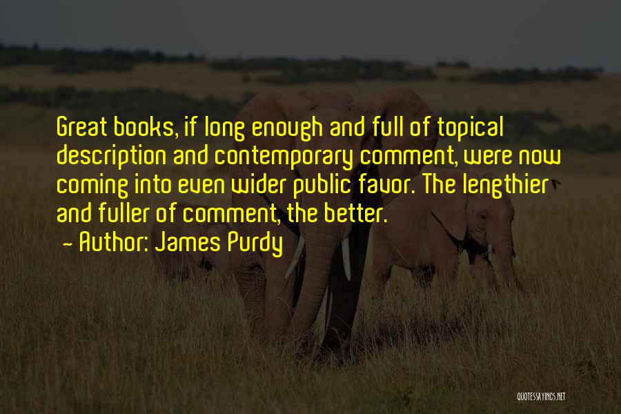 James Purdy Quotes: Great Books, If Long Enough And Full Of Topical Description And Contemporary Comment, Were Now Coming Into Even Wider Public