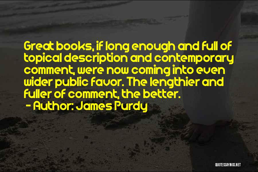 James Purdy Quotes: Great Books, If Long Enough And Full Of Topical Description And Contemporary Comment, Were Now Coming Into Even Wider Public