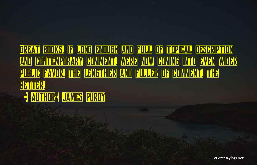 James Purdy Quotes: Great Books, If Long Enough And Full Of Topical Description And Contemporary Comment, Were Now Coming Into Even Wider Public