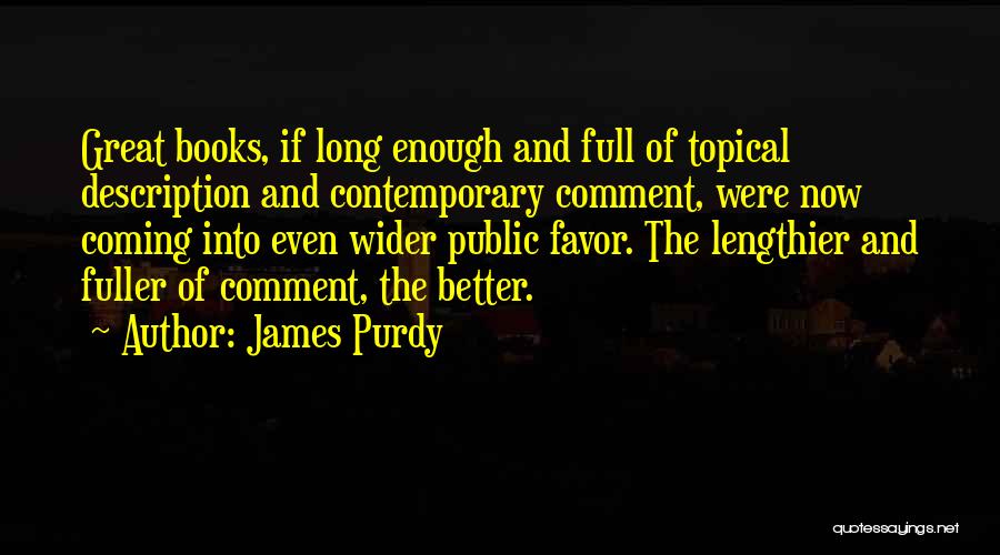 James Purdy Quotes: Great Books, If Long Enough And Full Of Topical Description And Contemporary Comment, Were Now Coming Into Even Wider Public