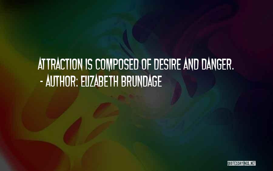 Elizabeth Brundage Quotes: Attraction Is Composed Of Desire And Danger.