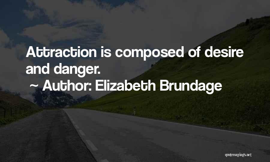 Elizabeth Brundage Quotes: Attraction Is Composed Of Desire And Danger.