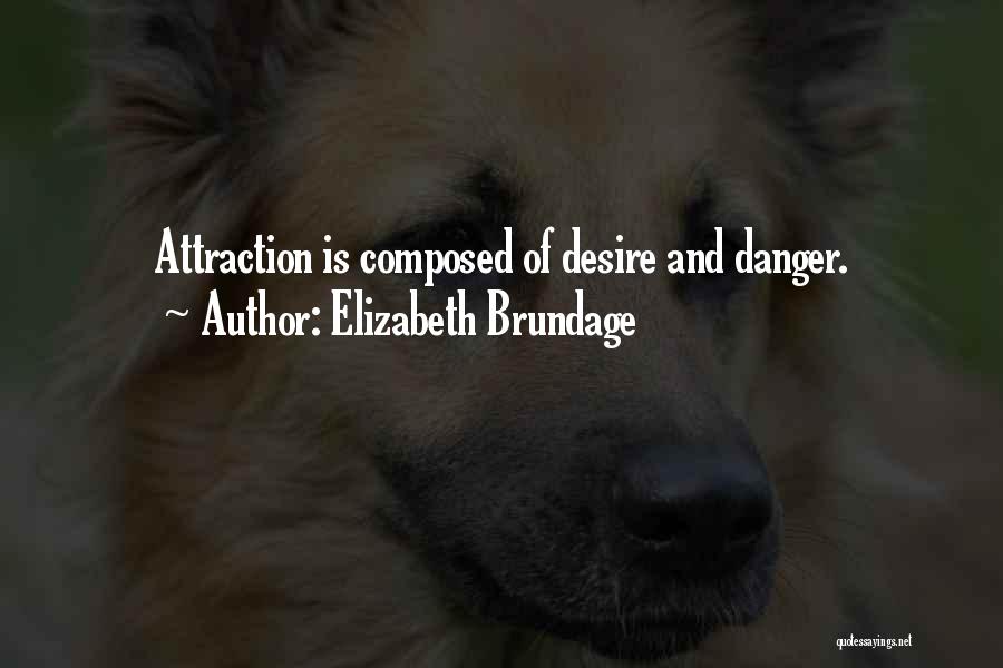 Elizabeth Brundage Quotes: Attraction Is Composed Of Desire And Danger.