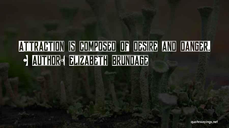 Elizabeth Brundage Quotes: Attraction Is Composed Of Desire And Danger.