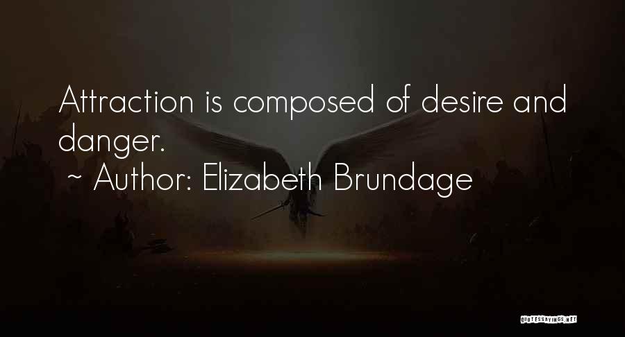 Elizabeth Brundage Quotes: Attraction Is Composed Of Desire And Danger.