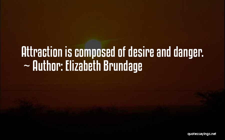 Elizabeth Brundage Quotes: Attraction Is Composed Of Desire And Danger.