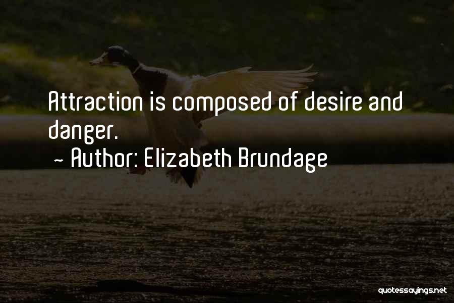 Elizabeth Brundage Quotes: Attraction Is Composed Of Desire And Danger.