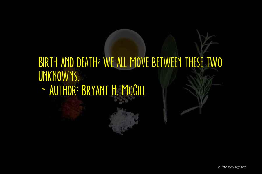 Bryant H. McGill Quotes: Birth And Death; We All Move Between These Two Unknowns.