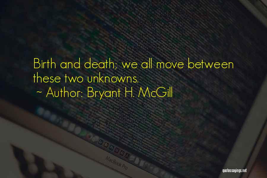 Bryant H. McGill Quotes: Birth And Death; We All Move Between These Two Unknowns.