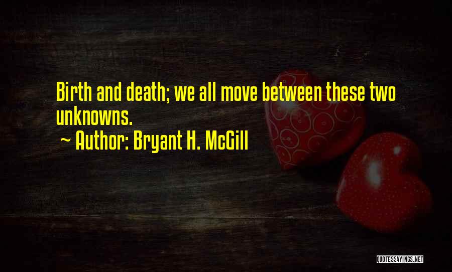 Bryant H. McGill Quotes: Birth And Death; We All Move Between These Two Unknowns.