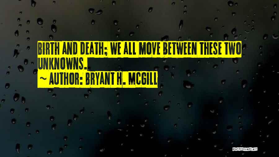 Bryant H. McGill Quotes: Birth And Death; We All Move Between These Two Unknowns.