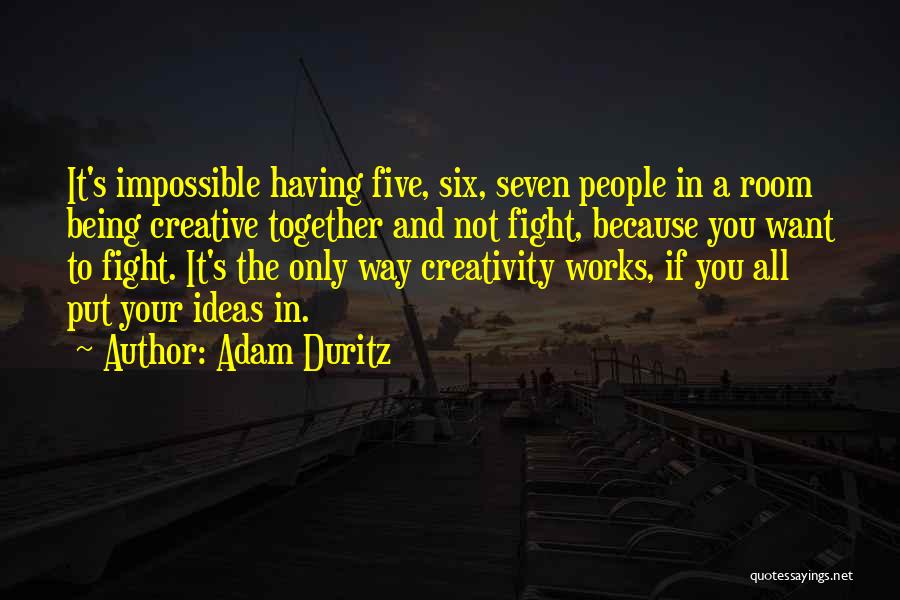 Adam Duritz Quotes: It's Impossible Having Five, Six, Seven People In A Room Being Creative Together And Not Fight, Because You Want To