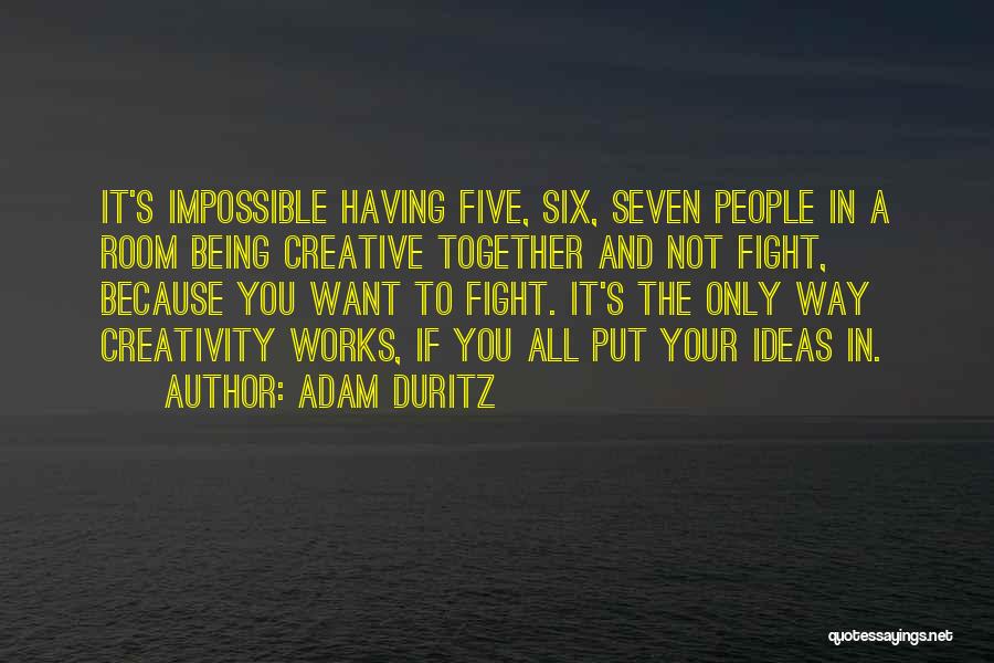 Adam Duritz Quotes: It's Impossible Having Five, Six, Seven People In A Room Being Creative Together And Not Fight, Because You Want To