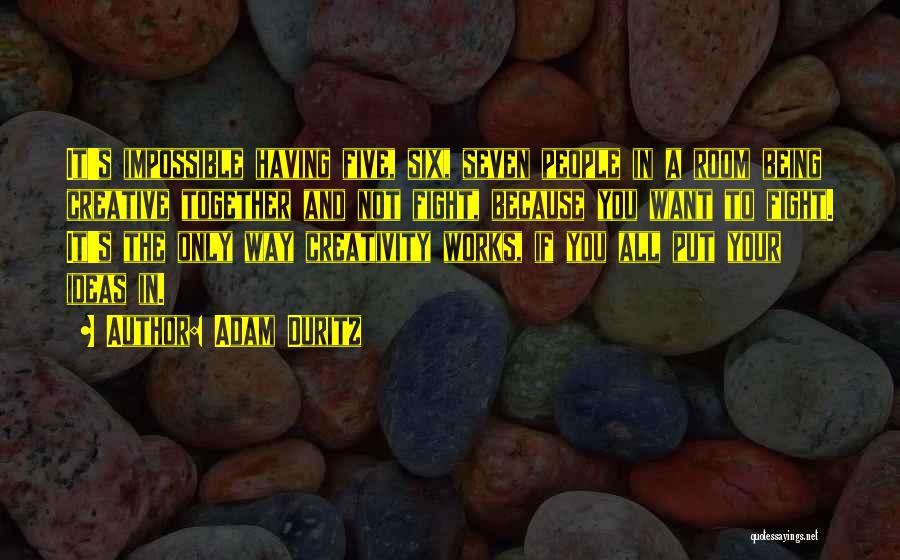 Adam Duritz Quotes: It's Impossible Having Five, Six, Seven People In A Room Being Creative Together And Not Fight, Because You Want To