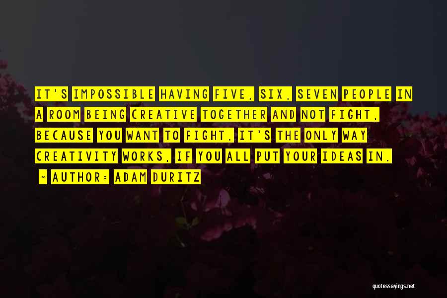 Adam Duritz Quotes: It's Impossible Having Five, Six, Seven People In A Room Being Creative Together And Not Fight, Because You Want To