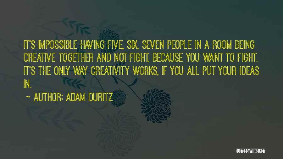 Adam Duritz Quotes: It's Impossible Having Five, Six, Seven People In A Room Being Creative Together And Not Fight, Because You Want To