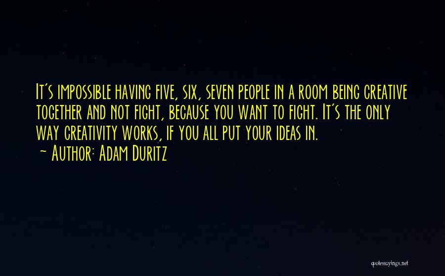 Adam Duritz Quotes: It's Impossible Having Five, Six, Seven People In A Room Being Creative Together And Not Fight, Because You Want To