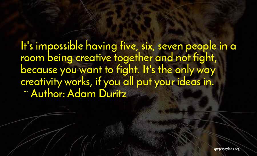 Adam Duritz Quotes: It's Impossible Having Five, Six, Seven People In A Room Being Creative Together And Not Fight, Because You Want To