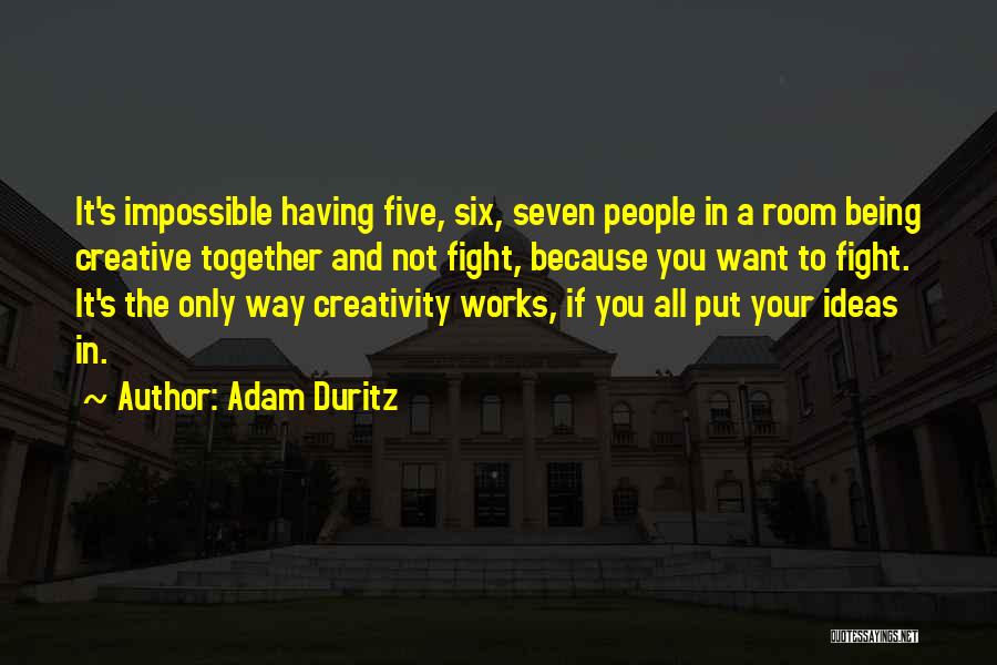 Adam Duritz Quotes: It's Impossible Having Five, Six, Seven People In A Room Being Creative Together And Not Fight, Because You Want To