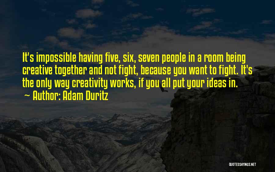 Adam Duritz Quotes: It's Impossible Having Five, Six, Seven People In A Room Being Creative Together And Not Fight, Because You Want To