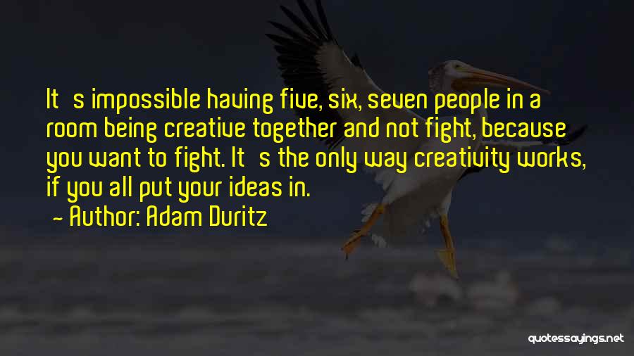 Adam Duritz Quotes: It's Impossible Having Five, Six, Seven People In A Room Being Creative Together And Not Fight, Because You Want To