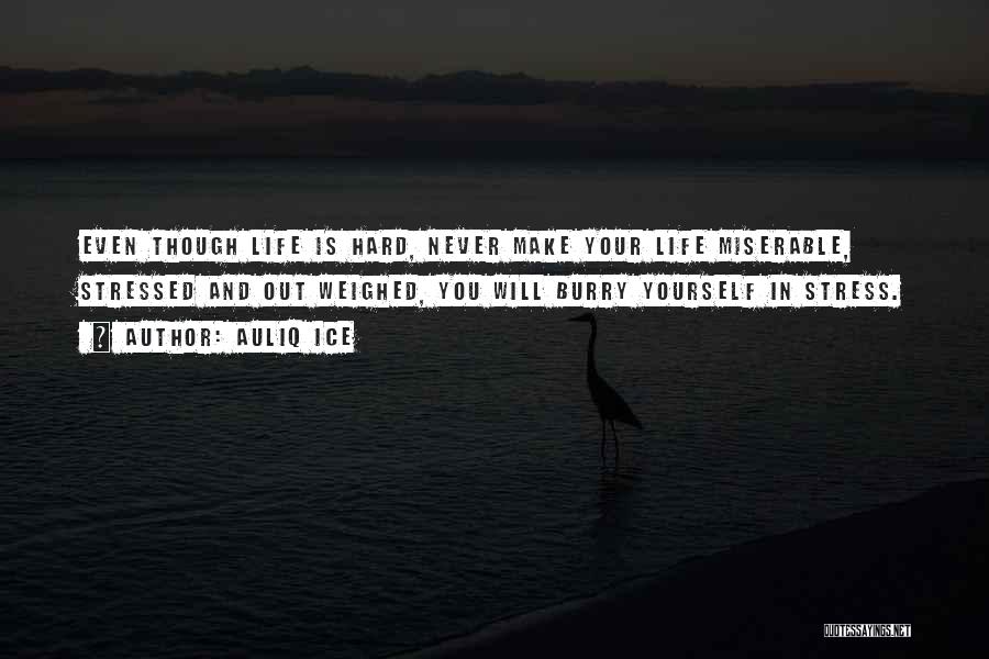 Auliq Ice Quotes: Even Though Life Is Hard, Never Make Your Life Miserable, Stressed And Out Weighed, You Will Burry Yourself In Stress.