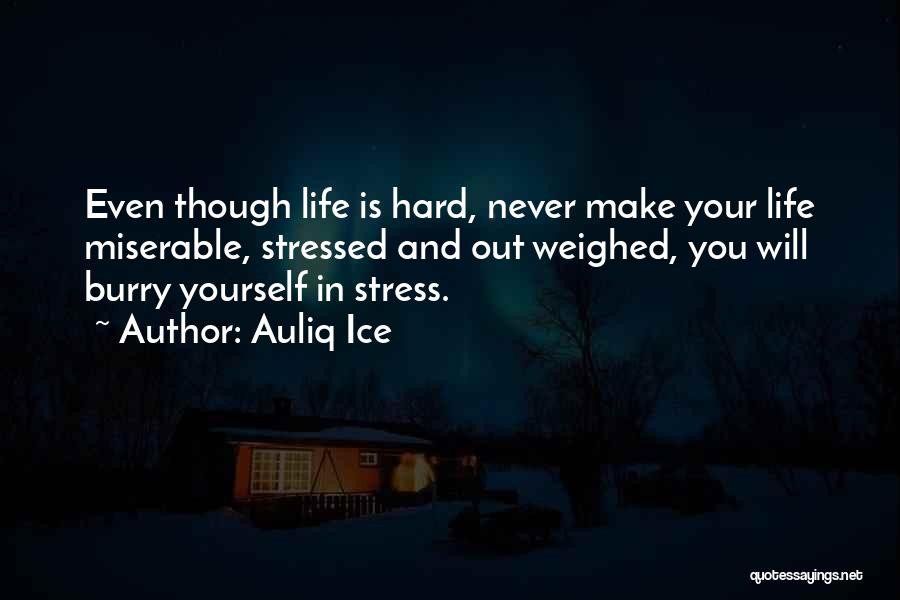 Auliq Ice Quotes: Even Though Life Is Hard, Never Make Your Life Miserable, Stressed And Out Weighed, You Will Burry Yourself In Stress.