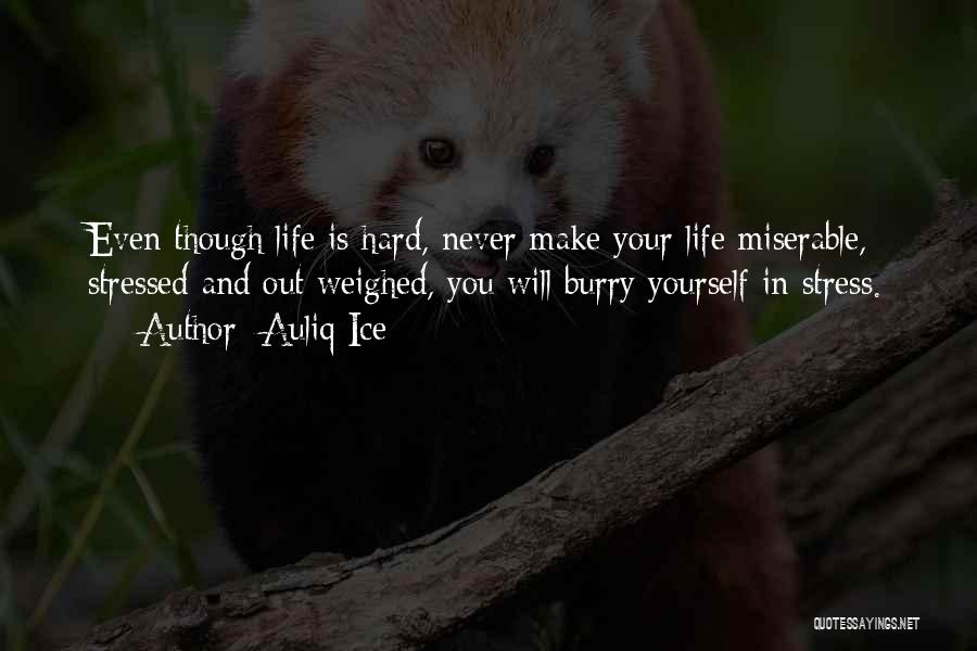 Auliq Ice Quotes: Even Though Life Is Hard, Never Make Your Life Miserable, Stressed And Out Weighed, You Will Burry Yourself In Stress.