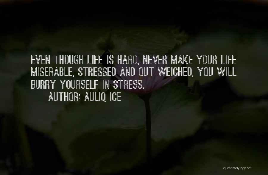 Auliq Ice Quotes: Even Though Life Is Hard, Never Make Your Life Miserable, Stressed And Out Weighed, You Will Burry Yourself In Stress.